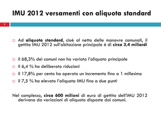 7
IMU 2012 versamenti con aliquota standard
 Ad aliquota standard, cioè al netto delle manovre comunali, il
gettito IMU 2...