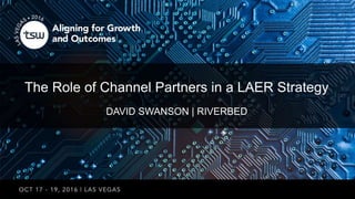 DAVID SWANSON | RIVERBED
The Role of Channel Partners in a LAER Strategy
 