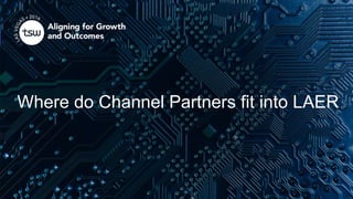 Where do Channel Partners fit into LAER
 