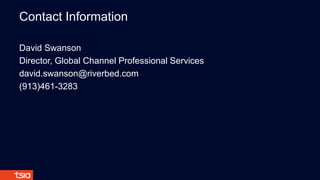 Contact Information
David Swanson
Director, Global Channel Professional Services
david.swanson@riverbed.com
(913)461-3283
 