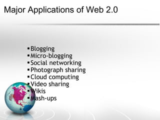 Major Applications of Web 2.0 Blogging Micro-blogging  Social networking Photograph sharing Cloud computing Video sharing  Wikis Mash-ups 