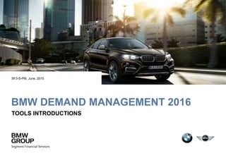 Segment Financial Services
BMW DEMAND MANAGEMENT 2016
TOOLS INTRODUCTIONS
SF3-S-PM, June, 2015
 
