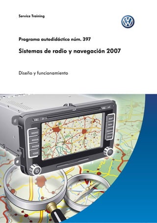 Service Training




Programa autodidáctico núm. 397

Sistemas de radio y navegación 2007


Diseño y funcionamiento
 