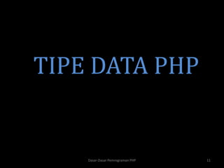 TIPE DATA PHP
Dasar-Dasar Pemrograman PHP 11
 