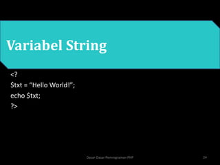 • PHP
Variabel String
<?
$txt = “Hello World!”;
echo $txt;
?>
24
Dasar-Dasar Pemrograman PHP
 