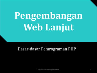 Pengembangan
Web Lanjut
Dasar-dasar Pemrograman PHP
1
Dasar-Dasar Pemrograman PHP
 