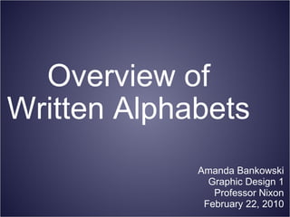 Overview of Written Alphabets Amanda Bankowski Graphic Design 1 Professor Nixon February 22, 2010 