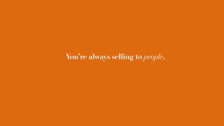 You’re always selling to people.
 