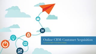 Online CRM: Customer Acquisition
by Lea Le for FASM 415 Non-traditional Retailing
 