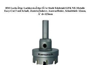 HM LochsÃ¤ge LochkreissÃ¤ge fÃ¼r Stahl Edelstahl GFK NE-Metalle
Easy-Cut 5 mit Schaft, Zentrierbohrer, Auswurffeder, Schnitttiefe 12mm,
Ã˜ d=125mm
 