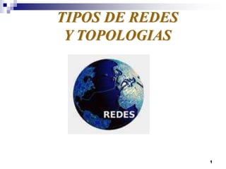 1
TIPOS DE REDES
Y TOPOLOGIAS
 