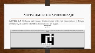 ACTIVIDADES DE APRENDIZAJE
Actividad 3.1 Mediante actividades transversales entre las matemáticas y lengua
extranjera, el alumno identifica los números en inglés.
 