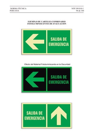 NTP 399.010-1
96 de 104
NORMA TÉCNICA
PERUANA
EJEMPLO DE CARTELES COMBINADOS
FOTOLUMINISCENTES DE EVACUACIÓN
Efecto del Material Fotoluminiscente en la Oscuridad
 