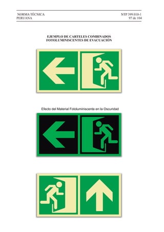 NTP 399.010-1
97 de 104
NORMA TÉCNICA
PERUANA
EJEMPLO DE CARTELES COMBINADOS
FOTOLUMINISCENTES DE EVACUACIÓN
Efecto del Material Fotoluminiscente en la Oscuridad
 