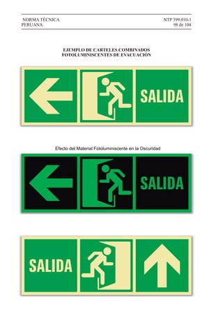 NTP 399.010-1
98 de 104
NORMA TÉCNICA
PERUANA
EJEMPLO DE CARTELES COMBINADOS
FOTOLUMINISCENTES DE EVACUACIÓN
Efecto del Material Fotoluminiscente en la Oscuridad
 