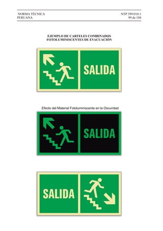 NTP 399.010-1
99 de 104
NORMA TÉCNICA
PERUANA
EJEMPLO DE CARTELES COMBINADOS
FOTOLUMINISCENTES DE EVACUACIÓN
Efecto del Material Fotoluminiscente en la Oscuridad
 