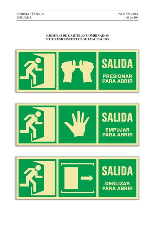 NTP 399.010-1
100 de 104
NORMA TÉCNICA
PERUANA
EJEMPLO DE CARTELES COMBINADOS
FOTOLUMINISCENTES DE EVACUACIÓN
DESLIZAR
PARA ABRIR
PRESIONAR
PARA ABRIR
EMPUJAR
PARA ABRIR
 
