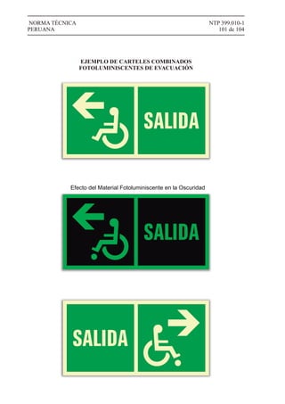 NTP 399.010-1
101 de 104
NORMA TÉCNICA
PERUANA
EJEMPLO DE CARTELES COMBINADOS
FOTOLUMINISCENTES DE EVACUACIÓN
Efecto del Material Fotoluminiscente en la Oscuridad
 