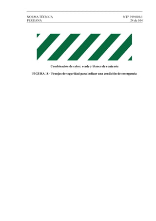 NORMA TÉCNICA NTP 399.010-1
PERUANA 24 de 104
Combinación de color: verde y blanco de contraste
FIGURA 18 - Franjas de seguridad para indicar una condición de emergencia
 