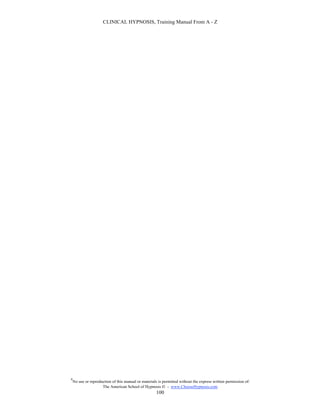 CLINICAL HYPNOSIS, Training Manual From A - Z




#
    No use or reproduction of this manual or materials is permitted without the express written permission of:
                     The American School of Hypnosis  - www.ChooseHypnosis.com
                                                      100
 