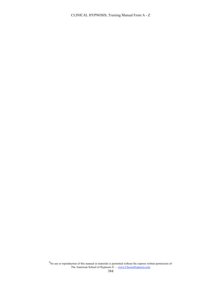 CLINICAL HYPNOSIS, Training Manual From A - Z




#
    No use or reproduction of this manual or materials is permitted without the express written permission of:
                     The American School of Hypnosis  - www.ChooseHypnosis.com
                                                      384
 