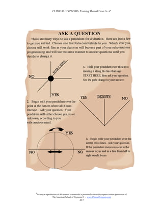 CLINICAL HYPNOSIS, Training Manual From A - Z




#
    No use or reproduction of this manual or materials is permitted without the express written permission of:
                     The American School of Hypnosis  - www.ChooseHypnosis.com
                                                      417
 