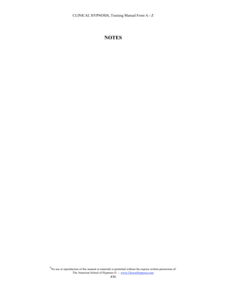 CLINICAL HYPNOSIS, Training Manual From A - Z




                                                 NOTES




#
    No use or reproduction of this manual or materials is permitted without the express written permission of:
                     The American School of Hypnosis  - www.ChooseHypnosis.com
                                                      436
 