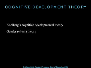 CO G N ITIVE D EVELO PM EN T TH EO RY
Dr. Nisanth.P.M, Assistant Professor, Dept of Education, RGU
Kohlberg’s cognitive developmental theory
Gender schema theory
 