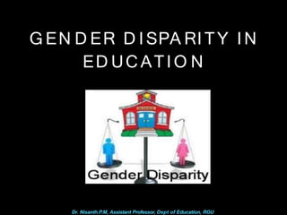 G EN D ER D ISPA RITY IN
ED UCATIO N
Dr. Nisanth.P.M, Assistant Professor, Dept of Education, RGU
 