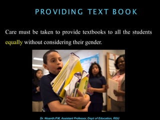 P RO VID IN G TE X T B O O K
Care must be taken to provide textbooks to all the students
equally without considering their gender.
Dr. Nisanth.P.M, Assistant Professor, Dept of Education, RGU
 