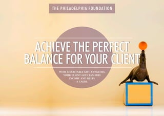 THE PHILADELPHIA FOUNDATION
WITH CHARITABLE GIFT ANNUITIES,
YOUR CLIENT GETS TAX-FREE
INCOME AND HELPS
A CAUSE.
ACHIEVE THE PERFECT
BALANCE FOR YOUR CLIENT
 