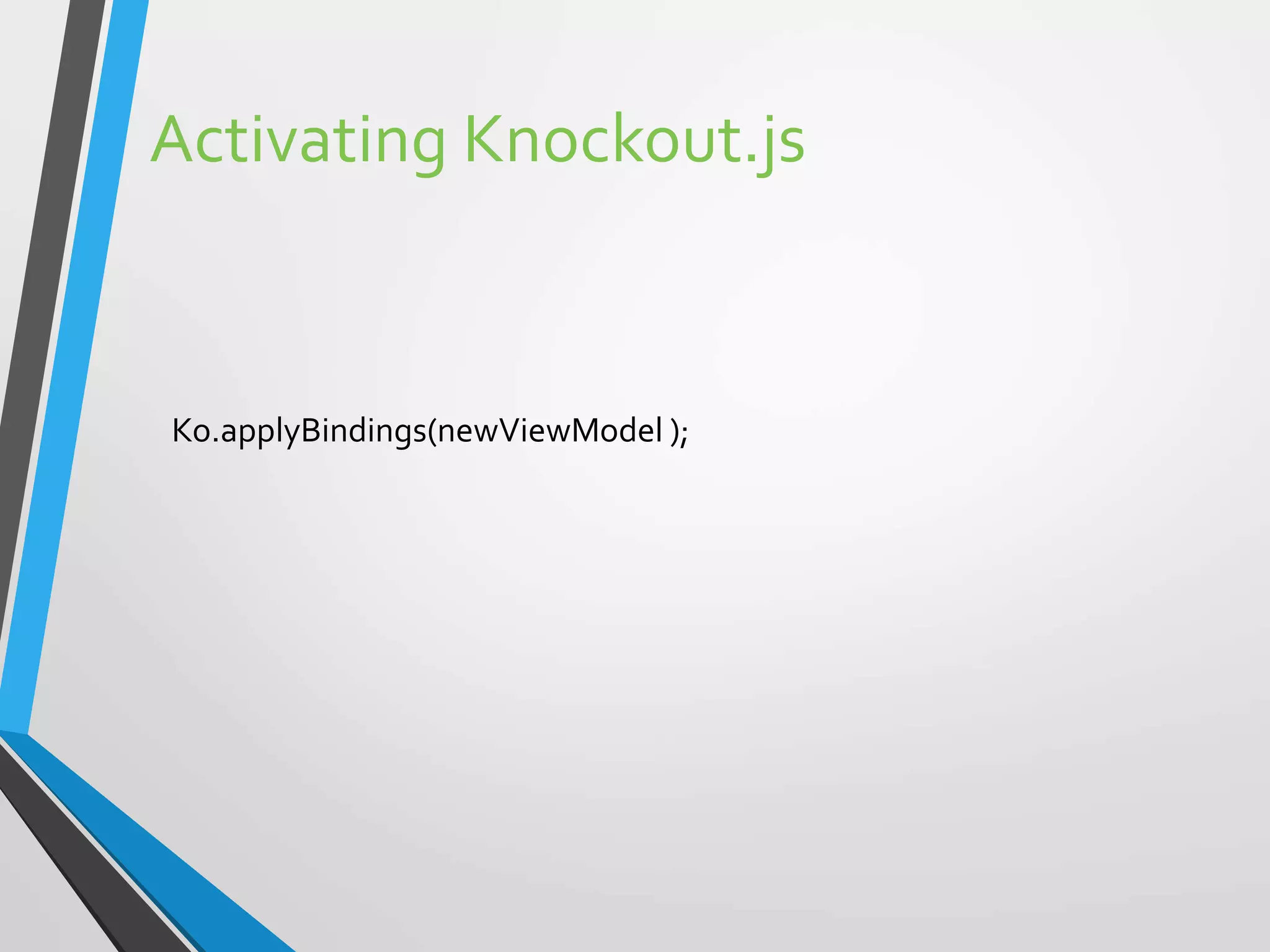 Activating Knockout.js
Ko.applyBindings(newViewModel );
 