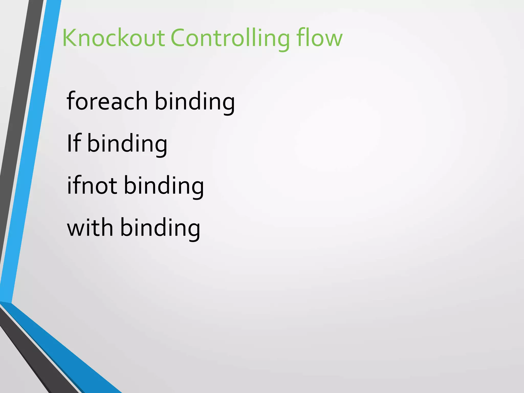 Knockout Controlling flow
foreach binding
If binding
ifnot binding
with binding
 
