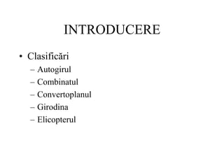 INTRODUCERE
• Clasificări
– Autogirul
– Combinatul
– Convertoplanul
– Girodina
– Elicopterul
 