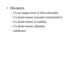 • Elicoptere
– Cu un singur rotor şi elice anticuplu
– Cu două rotoare coaxiale contrarotative
– Cu două rotoare în tandem
– Cu două rotoare alăturate
– multirotor
 