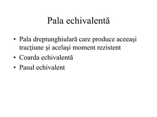 Pala echivalentă
• Pala dreptunghiulară care produce aceeaşi
tracţiune şi acelaşi moment rezistent
• Coarda echivalentă
• Pasul echivalent
 