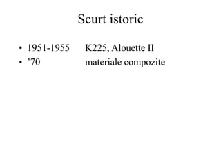 Scurt istoric
• 1951-1955 K225, Alouette II
• ’70 materiale compozite
 