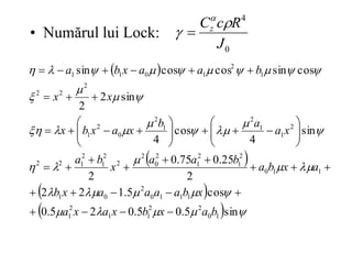 • Numărul lui Lock:
0
4
J
R
c
Cz 



 
 
 
  




































sin
5
.
0
5
.
0
2
5
.
0
cos
5
.
1
2
2
2
25
.
0
75
.
0
2
sin
4
cos
4
sin
2
2
cos
sin
cos
cos
sin
1
0
2
2
1
1
2
1
1
1
1
0
2
0
1
1
1
0
2
1
2
1
2
0
2
2
2
1
2
1
2
2
2
1
1
2
1
2
0
2
1
2
2
2
1
2
1
0
1
1
b
a
x
b
x
a
x
a
x
b
a
a
a
a
x
b
a
x
b
a
b
a
a
x
b
a
x
a
a
b
x
a
x
b
x
x
x
b
a
a
x
b
a


















































 