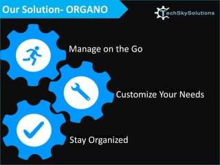 Manage on the Go
Stay Organized
Customize Your Needs
Our Solution- ORGANO
 