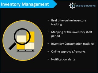 Inventory Management
• Real time online inventory
tracking
• Mapping of the inventory shelf
period
• Inventory Consumption tracking
• Online approvals/remarks
• Notification alerts
 