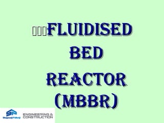FLUIDISEDFLUIDISED
BEDBED
REACTORREACTOR
(MBBR)(MBBR)
 