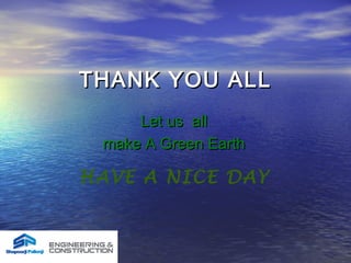 HAVE A NICE DAY
THANK YOU ALLTHANK YOU ALL
Let us allLet us all
make A Green Earthmake A Green Earth
 