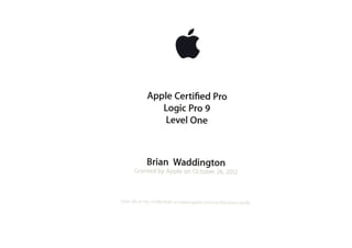 AppleCertifiedPro
LogicPro9
LevelOne
BrianWaddington
GrantedbyAppleonOctober 26,2012
view allof my credentialsat www.apple.com/certification/verify
 