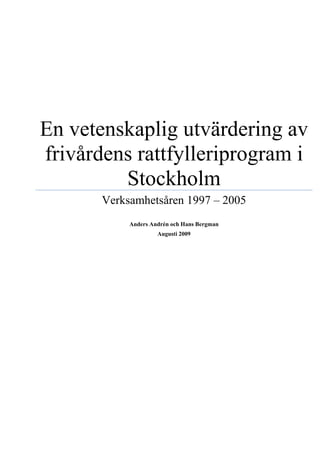 En vetenskaplig utvärdering av
frivårdens rattfylleriprogram i
Stockholm
Verksamhetsåren 1997 – 2005
Anders Andrén och Hans Bergman
Augusti 2009
 