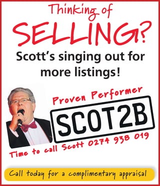 SELLING?
Scott’s singing out for
more listings!
P r o v e n P e r f o r m e r
T i m e t o c a l l S c o t t 0 2 7 4 9 3 8 0 1 9
Thinking of
Call today for a complimentary appraisal
 