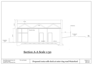 Section A-A Scale 1:50
Proposed costa coffe dock at outer ring road Waterford
Noel Frisby Construction Ltd. Tel: 051-875409
1-2 Netune House,
Canada street, Waterford City.
Section A-A
Scale 1:50
April 2013
3.10m
2.00m
Suspended ceiling
Ring
Road
Staff roomDisabled WC
Car park level
+ 100.40
Foot path level
+ 101.75
2 m
Existing fence
Parapet
Truss
 