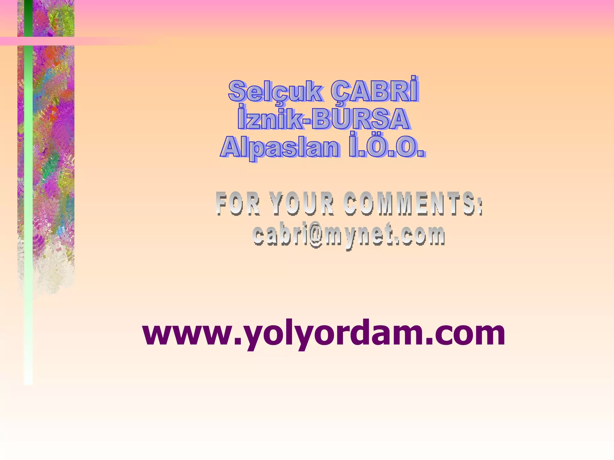 Selçuk ÇABRİ İznik-BURSA Alpaslan İ.Ö.O. FOR YOUR COMMENTS: [email_address] www.yolyordam.com 