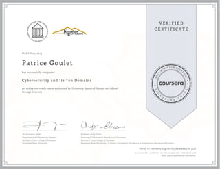 MARCH 23, 2015
Patrice Goulet
Cybersecurity and Its Ten Domains
an online non-credit course authorized by University System of Georgia and offered
through Coursera
has successfully completed
Dr. Humayun Zafar
Department of Information Systems
Michael J. Coles College of Business
Kennesaw State University
Professor Andy Green
Lecturer of Information Security and Assurance
Michael J. Coles College of Business
Kennesaw State University - A Center of Academic Excellence in Information Assurance Education
Verify at coursera.org/verify/BXMB8AGNC3ZH
Coursera has confirmed the identity of this individual and
their participation in the course.
 