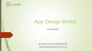 App Design Bristol
Presentation
By Mike Roberts 07838893037
miker@appdesignbristol.co.uk
 