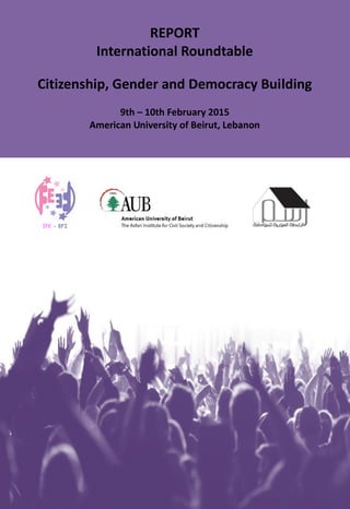 REPORT
International Roundtable
Citizenship, Gender and Democracy Building
9th – 10th February 2015
American University of Beirut, Lebanon
 